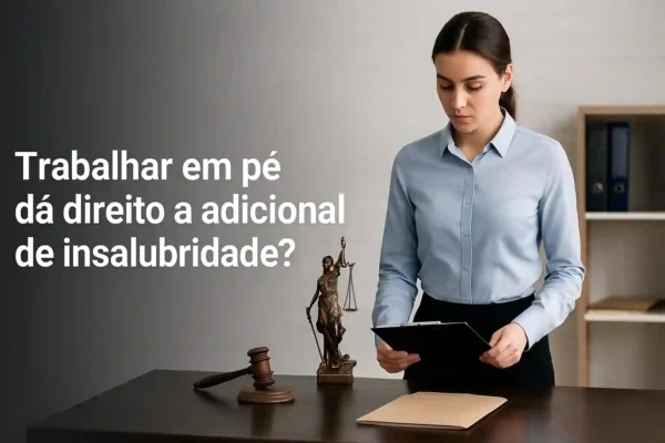 Trabalhar em pé dá direito a adicional de insalubridade