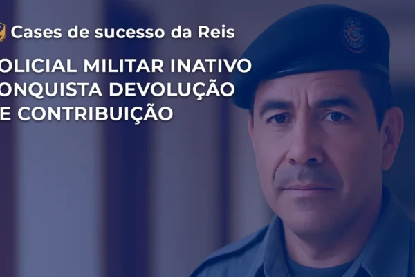 [CASE] Policial Militar inativo conquista devolução de contribuição previdenciária