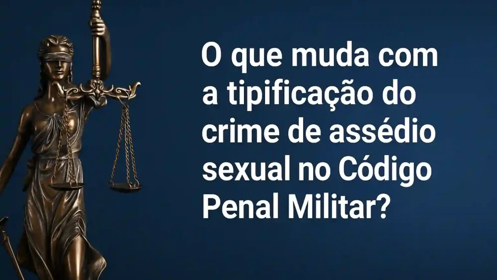 Tipificação do crime de assédio sexual no Código Penal Militar 1 O que muda com a tipificação do crime de assédio sexual no Código Penal Militar?