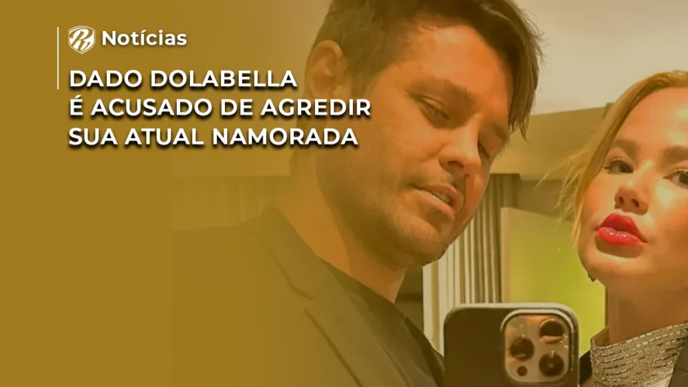 Dado Dolabella é acusado de agredir sua atual namorada