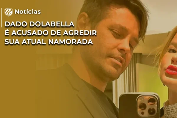 Dado Dolabella é acusado de agredir sua atual namorada