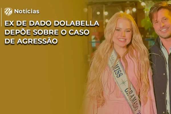 Ex de Dado Dolabella depõe sobre o caso de agressão