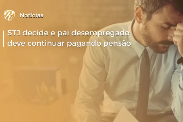 STJ decide e pai desempregado deve pagar pensão