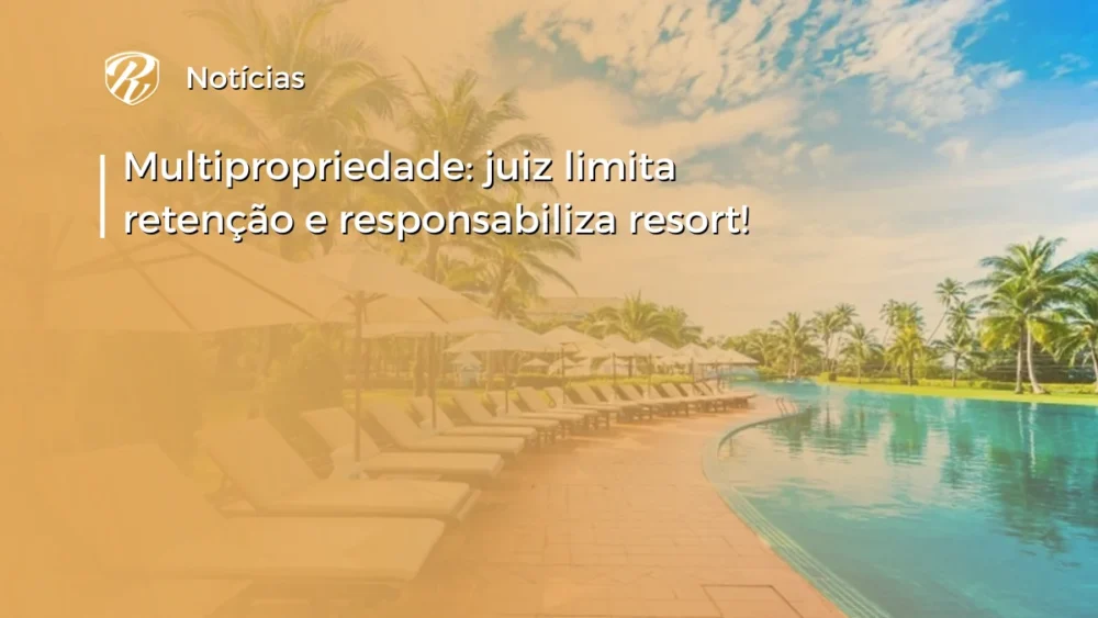 Multipropriedade: juiz limita retenção e responsabiliza resort! 1 multipropriedade